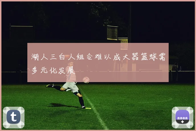 湖人三白人组合难以成大器篮球需多元化发展