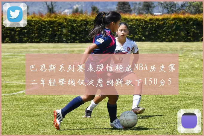 巴恩斯系列赛表现惊艳成NBA历史第二年轻锋线仅次詹姆斯砍下150分50助