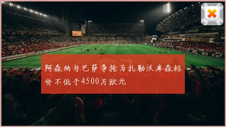 阿森纳与巴萨争抢马扎勒沃库森标价不低于4500万欧元