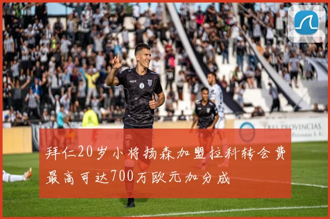 拜仁20岁小将扬森加盟拉科转会费最高可达700万欧元加分成