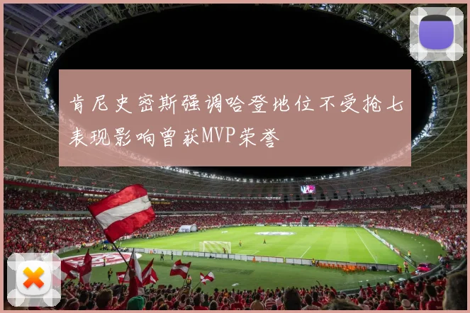 肯尼史密斯强调哈登地位不受抢七表现影响曾获MVP荣誉