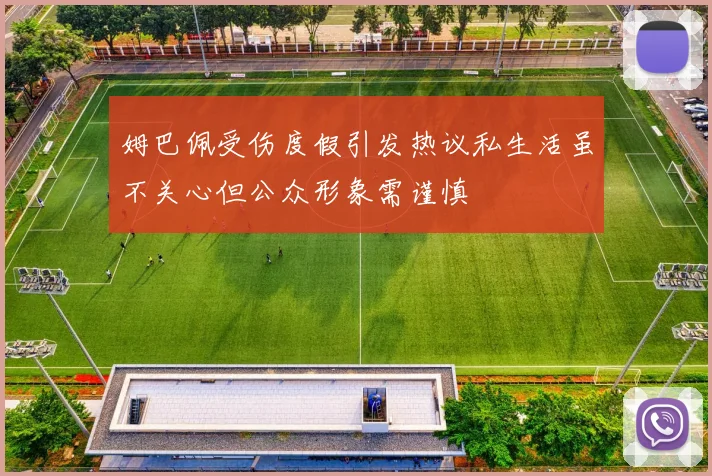 姆巴佩受伤度假引发热议私生活虽不关心但公众形象需谨慎