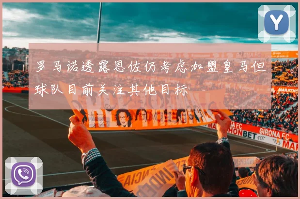 罗马诺透露恩佐仍考虑加盟皇马但球队目前关注其他目标