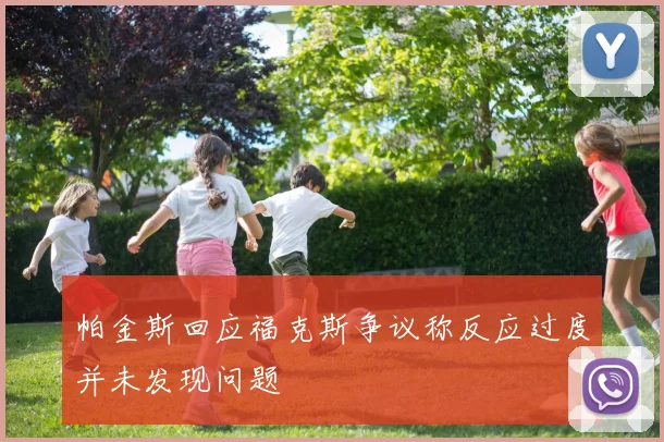 帕金斯回应福克斯争议称反应过度并未发现问题