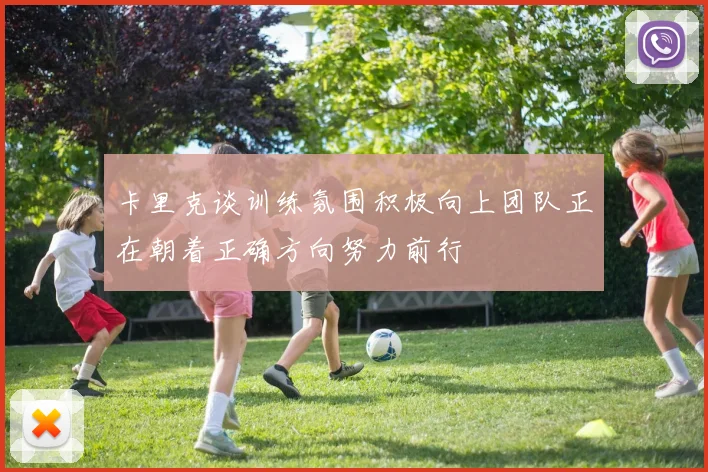 卡里克谈训练氛围积极向上团队正在朝着正确方向努力前行