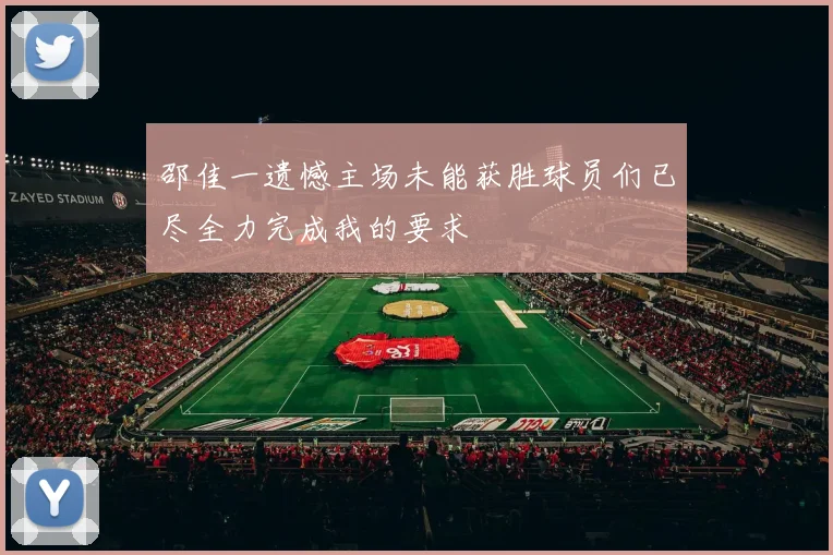 邵佳一遗憾主场未能获胜球员们已尽全力完成我的要求