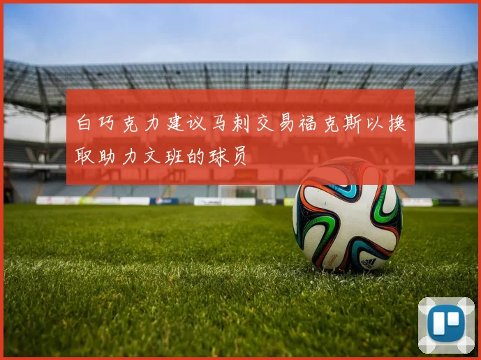 白巧克力建议马刺交易福克斯以换取助力文班的球员