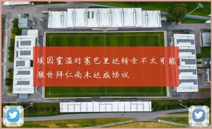埃因霍温对塞巴里达转会不太可能涨价拜仁尚未达成协议