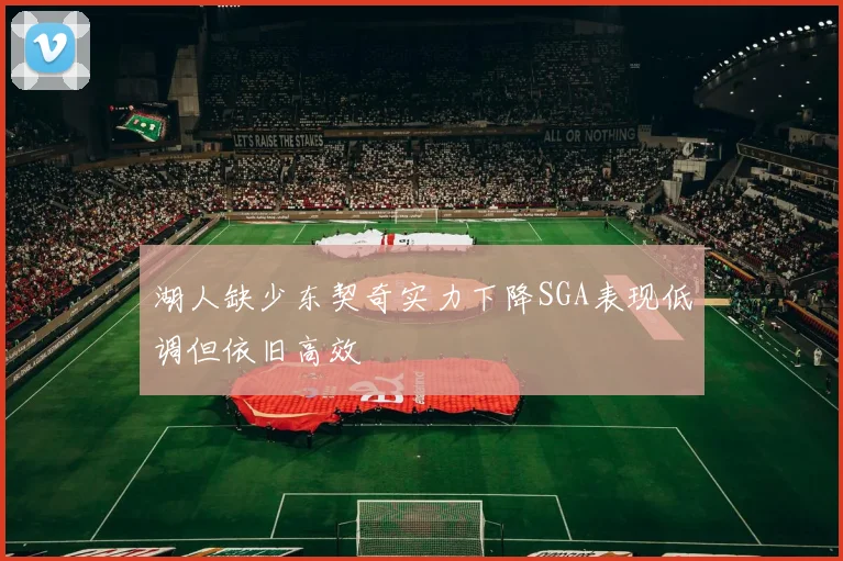 湖人缺少东契奇实力下降SGA表现低调但依旧高效