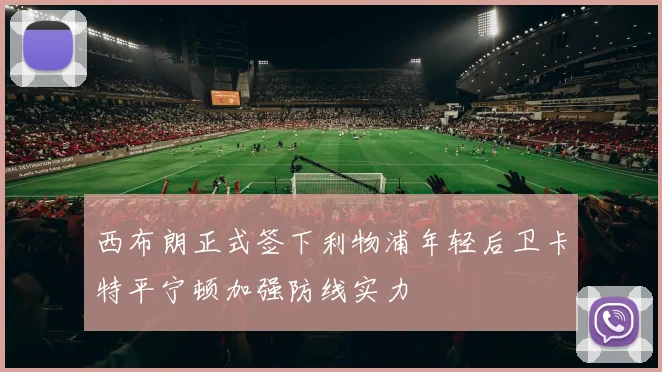 西布朗正式签下利物浦年轻后卫卡特平宁顿加强防线实力