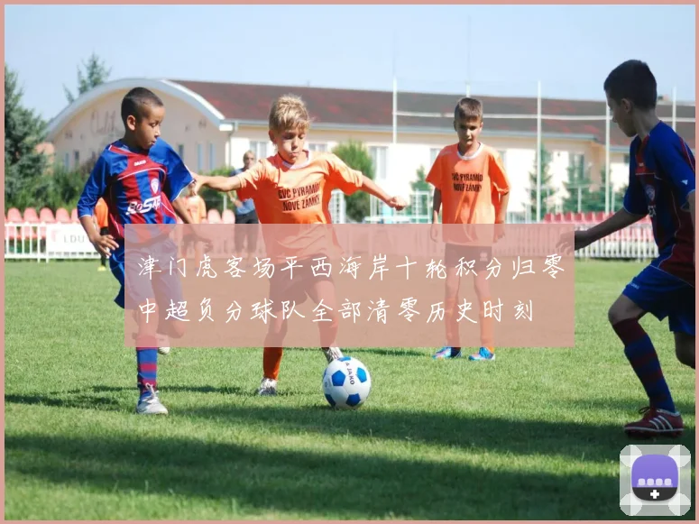 津门虎客场平西海岸十轮积分归零中超负分球队全部清零历史时刻