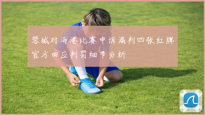 蓉城对海港比赛申诉漏判四张红牌官方回应判罚细节分析