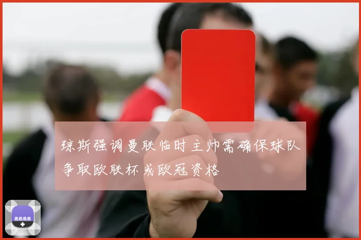 琼斯强调曼联临时主帅需确保球队争取欧联杯或欧冠资格