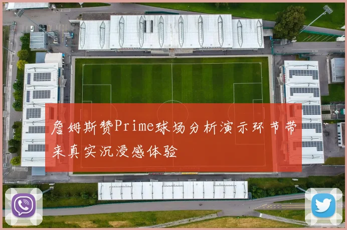 詹姆斯赞Prime球场分析演示环节带来真实沉浸感体验